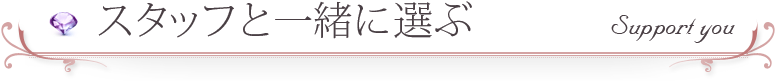 スタッフと一緒に選ぶ