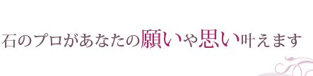 石のプロがあなたの願いや思い叶えます