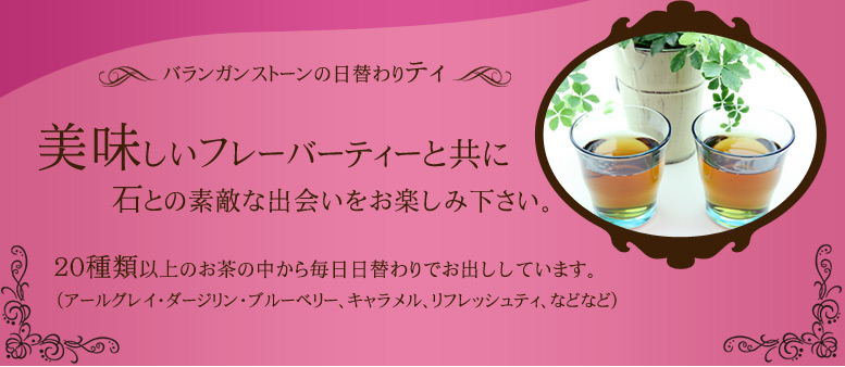 美味しいフレーバーティと共に石との素敵な時間をお楽しみ下さい。
