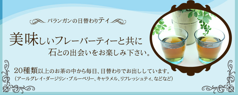 美味しいフレーバーティと共に石との出会いをお楽しみ下さい。