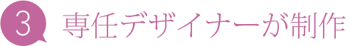 3 専任デザイナーが制作