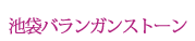 池袋バランガンストーン