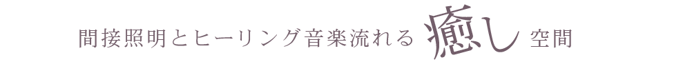 間接照明とヒーリング音楽流れる癒し空間