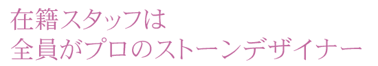 在籍スタッフは全員がプロのストーンデザイナー