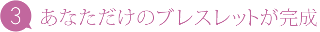 あなただけのブレスレットが完成